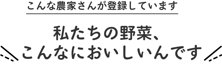 こんな農家さんが登録しています　私たちの野菜、こんなにおいしいんです